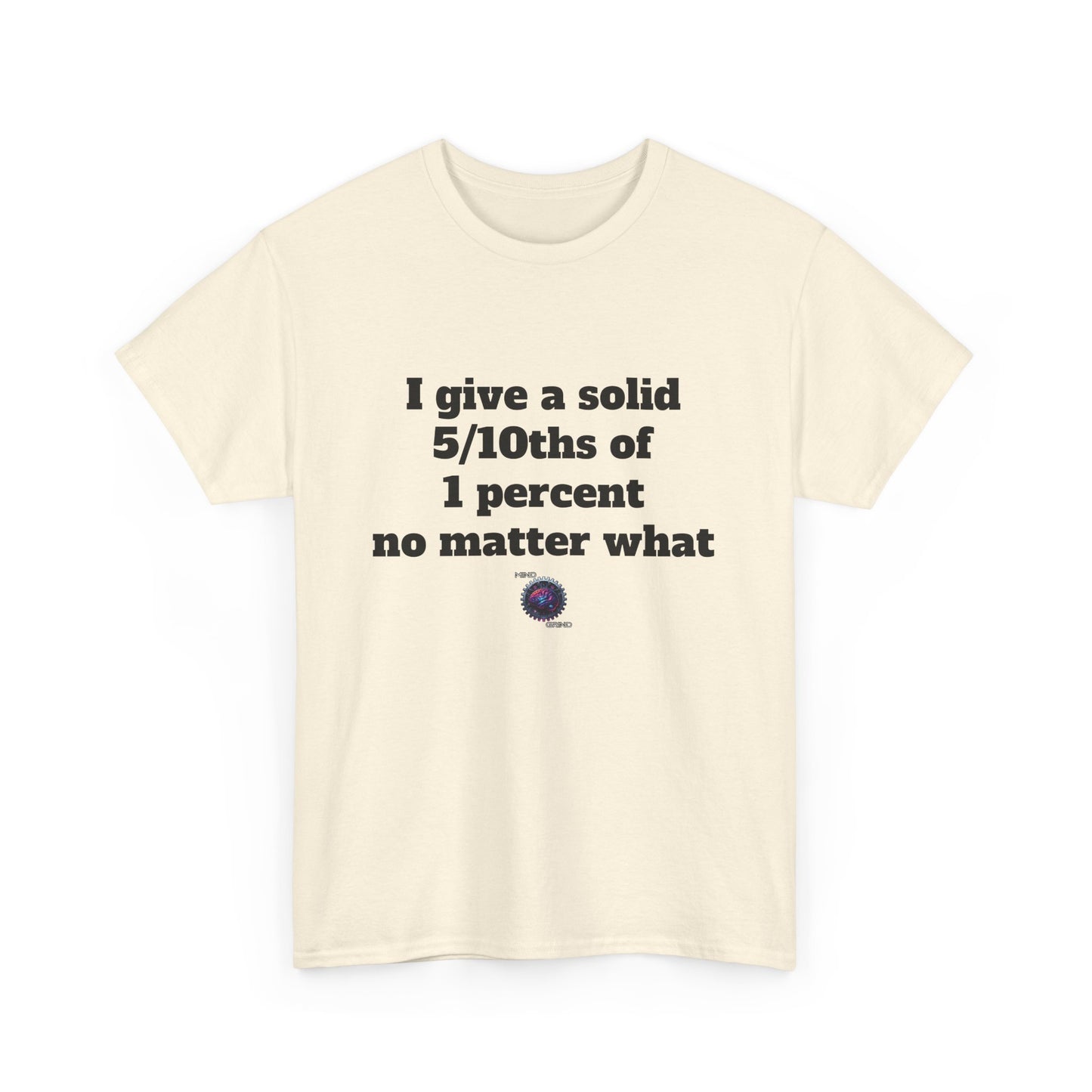 I give a solid 5/10ths of 1 percent no matter what - Unisex Heavy Cotton Tee - Small Logo