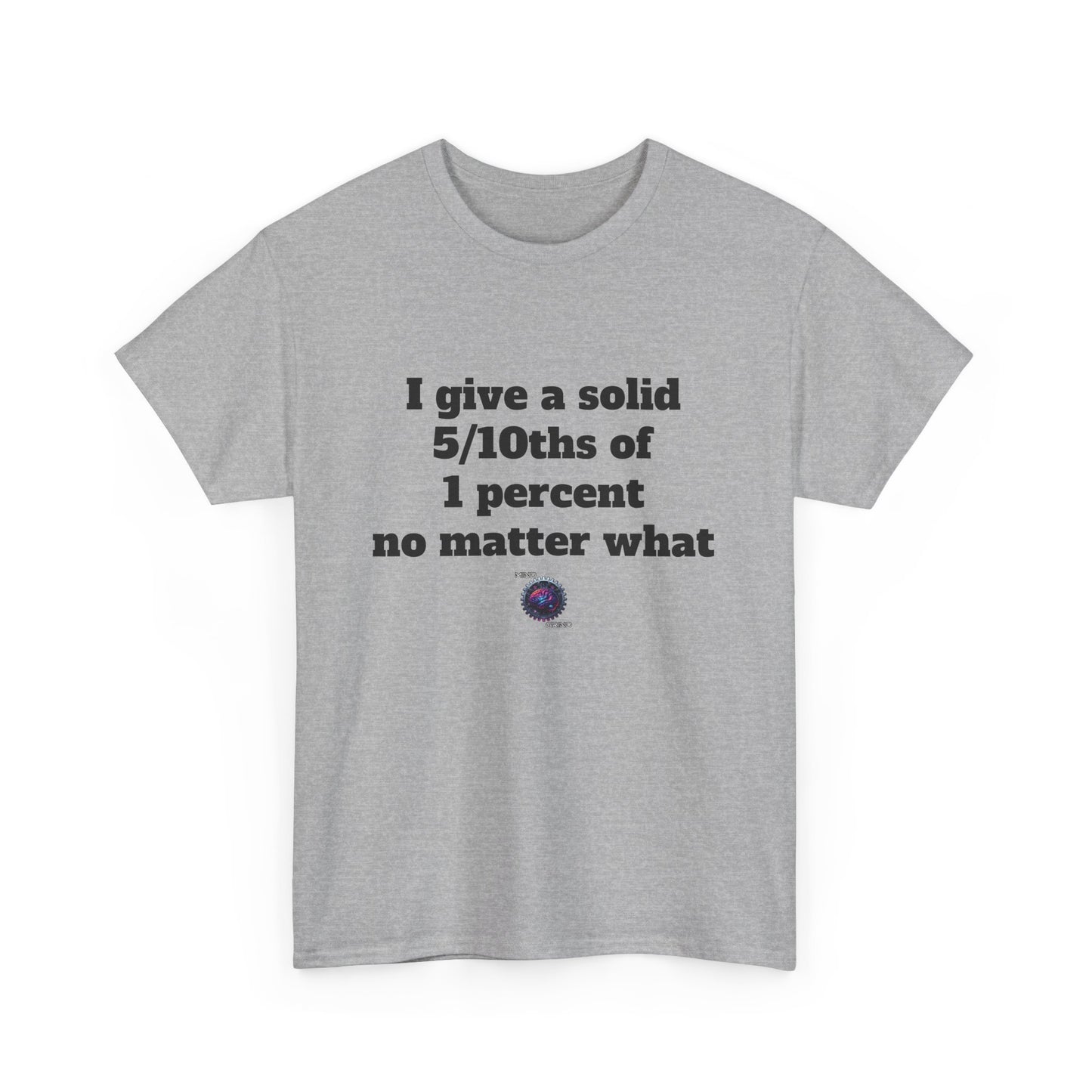 I give a solid 5/10ths of 1 percent no matter what - Unisex Heavy Cotton Tee - Small Logo