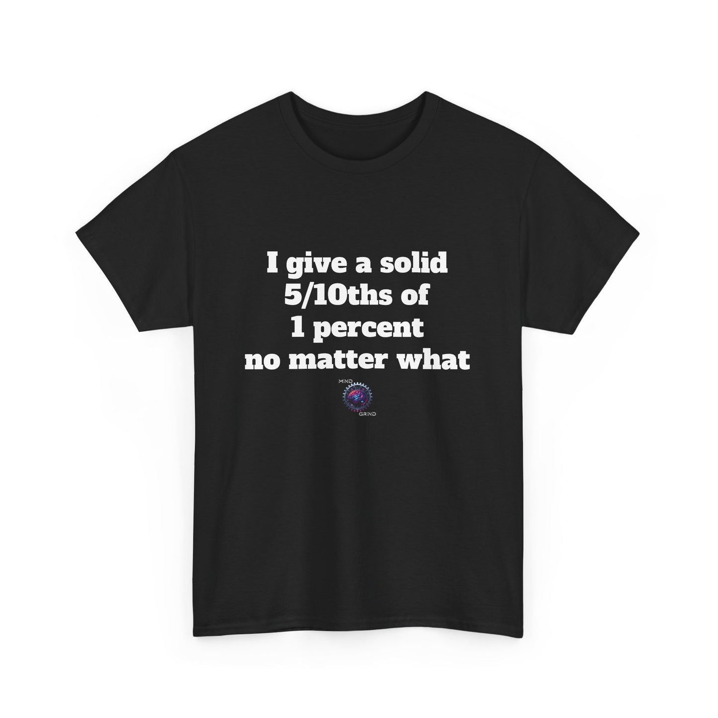 I give a solid 5/10ths of 1 percent no matter what - Unisex Heavy Cotton Tee - Small Logo
