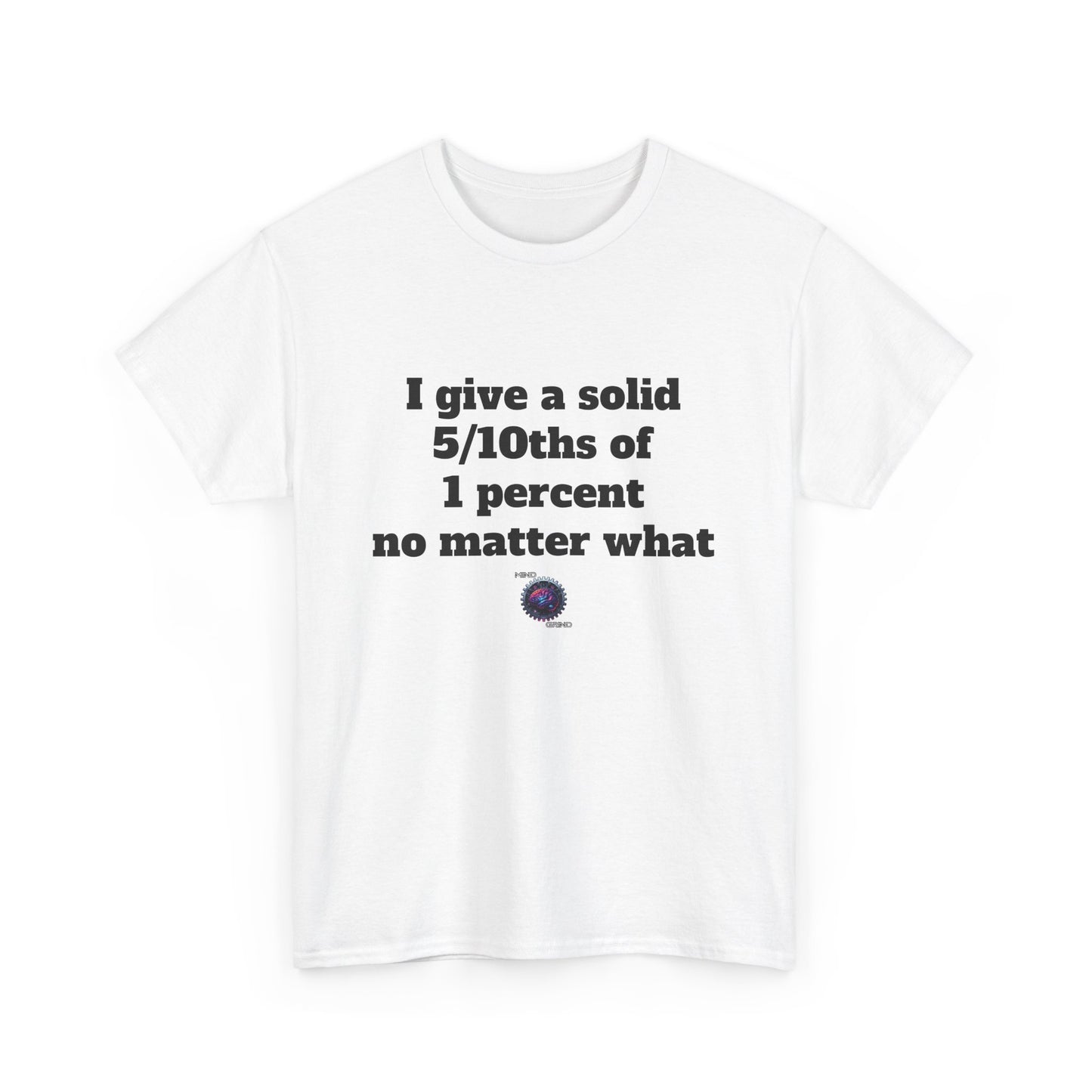 I give a solid 5/10ths of 1 percent no matter what - Unisex Heavy Cotton Tee - Small Logo