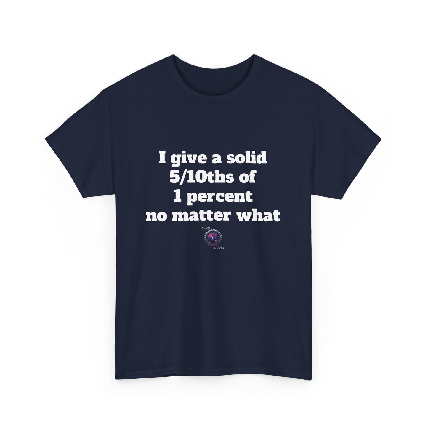 I give a solid 5/10ths of 1 percent no matter what - Unisex Heavy Cotton Tee - Small Logo