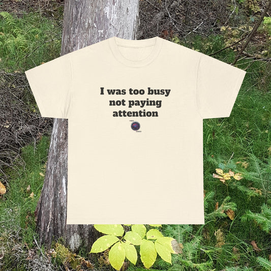I was too busy not paying attention - Unisex Heavy Cotton Tee - Small Logo